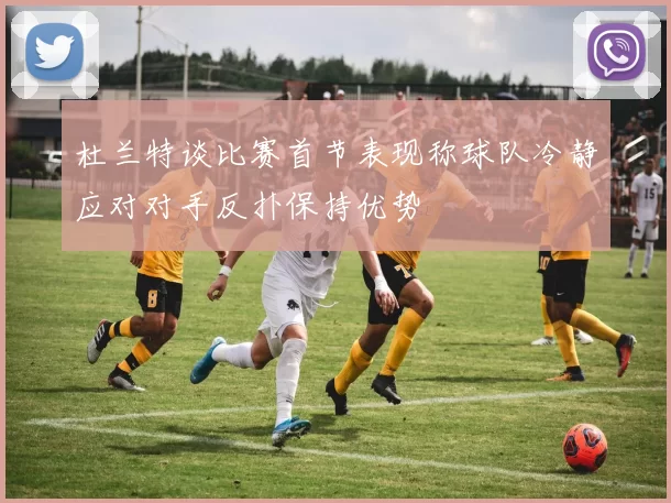 杜兰特谈比赛首节表现称球队冷静应对对手反扑保持优势