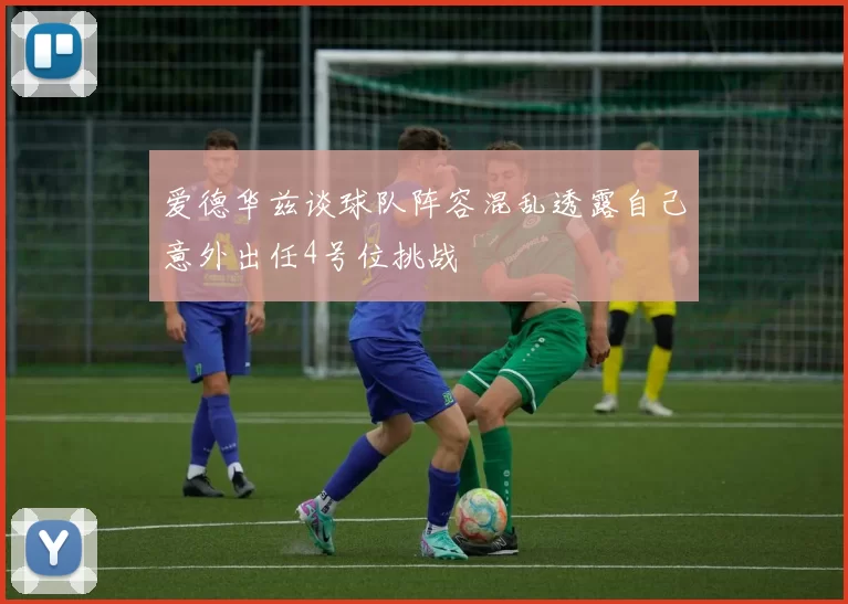 爱德华兹谈球队阵容混乱透露自己意外出任4号位挑战