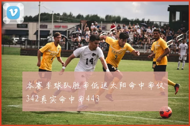 本赛季球队胜率低迷太阳命中率仅342真实命中率443