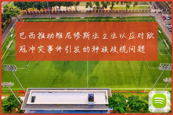 巴西推动维尼修斯法立法以应对欧冠冲突事件引发的种族歧视问题