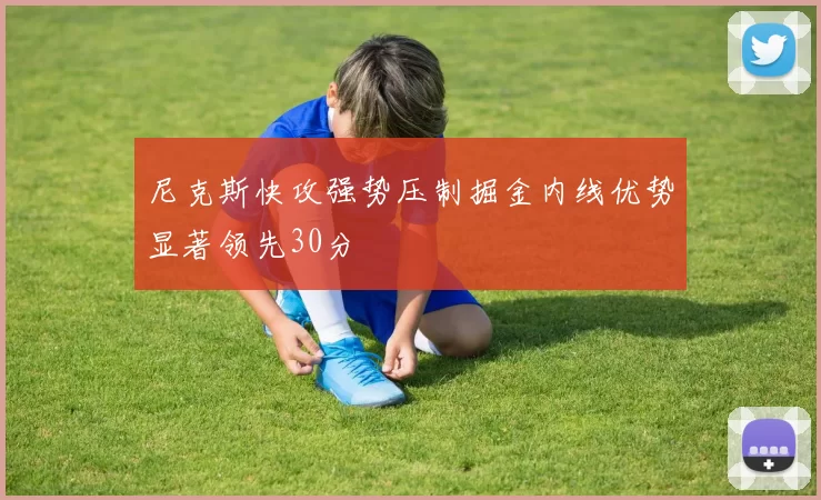 尼克斯快攻强势压制掘金内线优势显著领先30分