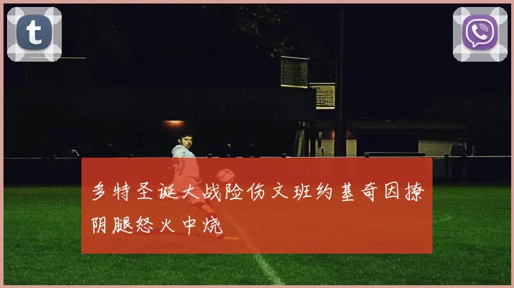 多特圣诞大战险伤文班约基奇因撩阴腿怒火中烧