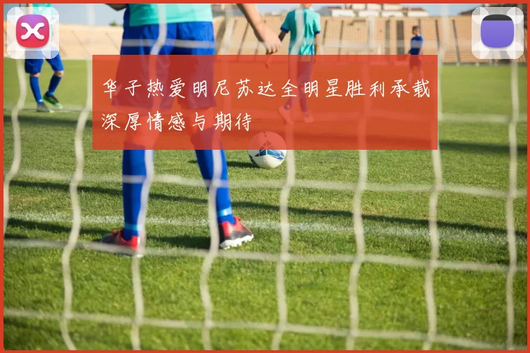 华子热爱明尼苏达全明星胜利承载深厚情感与期待