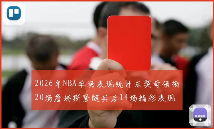 2026年NBA单场表现统计东契奇领衔20场詹姆斯紧随其后14场精彩表现
