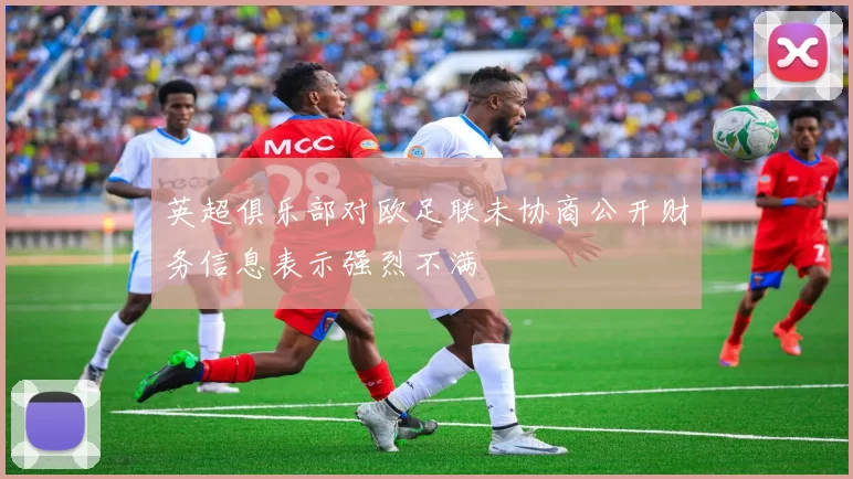 英超俱乐部对欧足联未协商公开财务信息表示强烈不满
