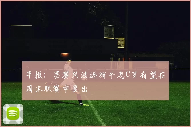 早报：罢赛风波逐渐平息C罗有望在周末联赛中复出