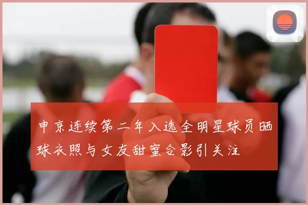 申京连续第二年入选全明星球员晒球衣照与女友甜蜜合影引关注