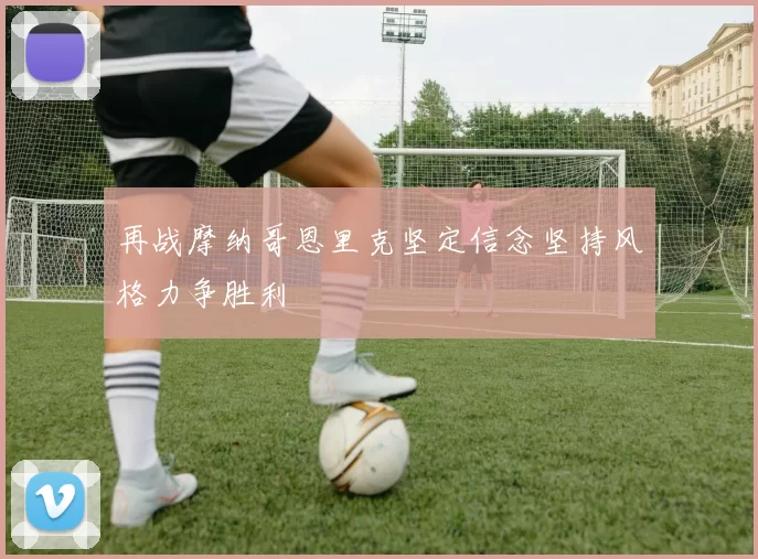 再战摩纳哥恩里克坚定信念坚持风格力争胜利