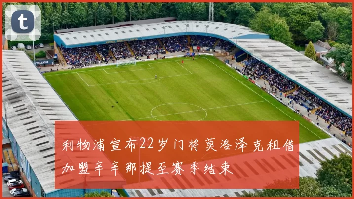 利物浦宣布22岁门将莫洛泽克租借加盟辛辛那提至赛季结束