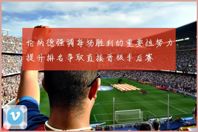 伦纳德强调每场胜利的重要性努力提升排名争取直接晋级季后赛